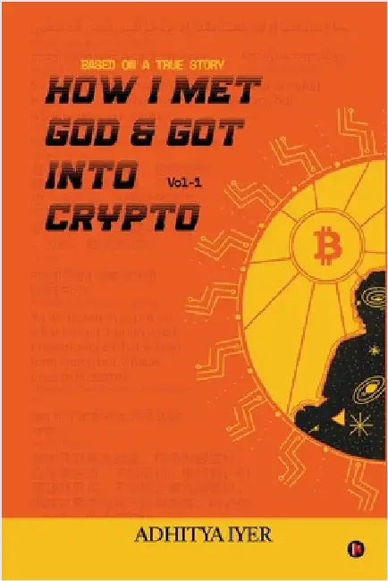 How I Met God and Got Into Crypto: Based on a True Story by Adhitya Iyer