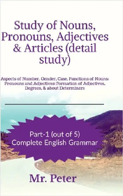 Study of Nouns, Pronouns, Adjectives & Articles (detail study): Aspects of Number, Gender, Case, Functions of Nouns; Pronouns and Adjectives; Formatio by Mr Peter