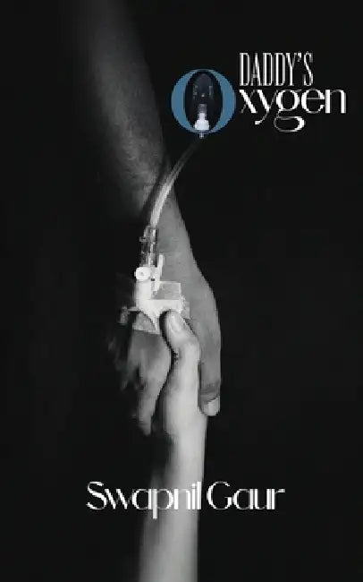 Daddy's oxygen: Tribute of a Daughter's Heart: Pain and Learning Through the COVID-19 Loss by Swapnil Gaur
