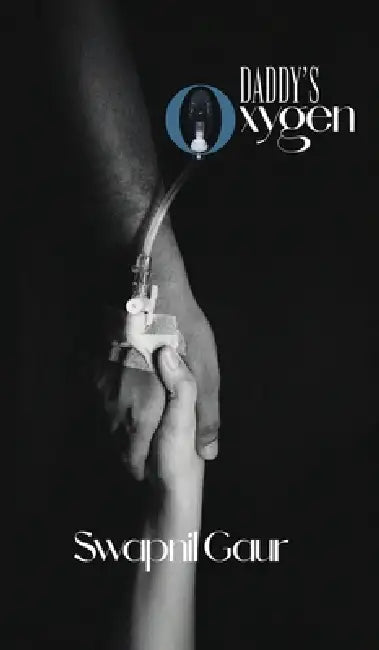 Daddy's oxygen: Tribute of a Daughter's Heart: Pain and Learning Through the COVID-19 Loss by Swapnil Gaur