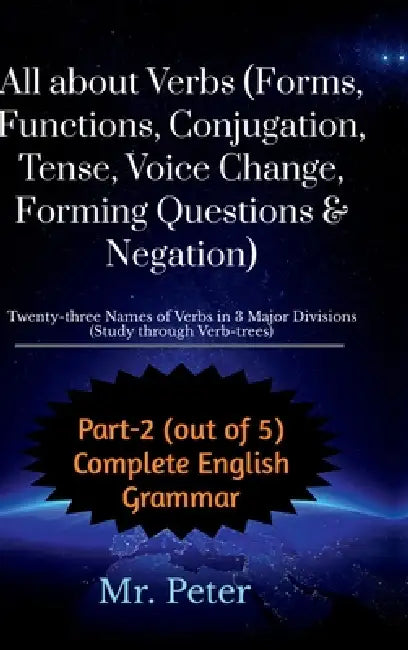 All about Verbs (Forms, Functions, Conjugation, Tense, Voice Change, Forming Questions & Negation): Twenty-three Names of Verbs in 3 Major Divisions ( by Mr Peter