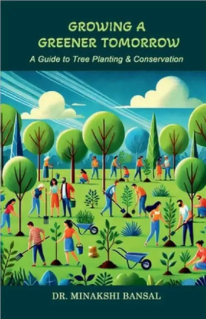 Growing a Greener Tomorrow: A Guide to Tree Planting & Conservation by Dr Minakshi Bansal