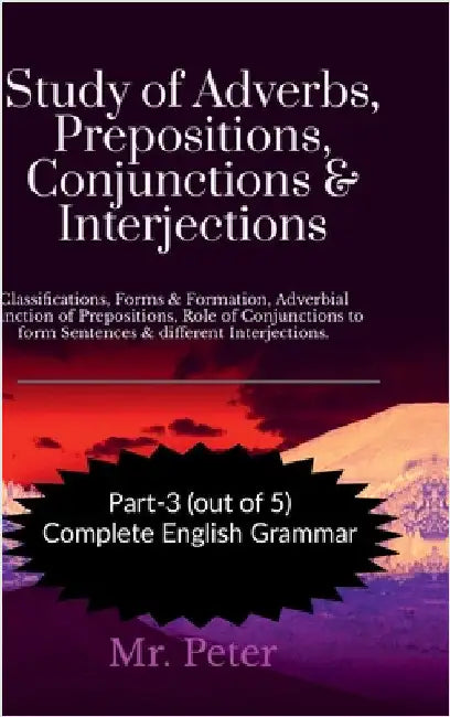 Study of Adverbs, Prepositions, Conjunctions & Interjections: Classifications, Forms & Formation, Adverbial Function of Prepositions, Role of Conjunct by Mr Peter