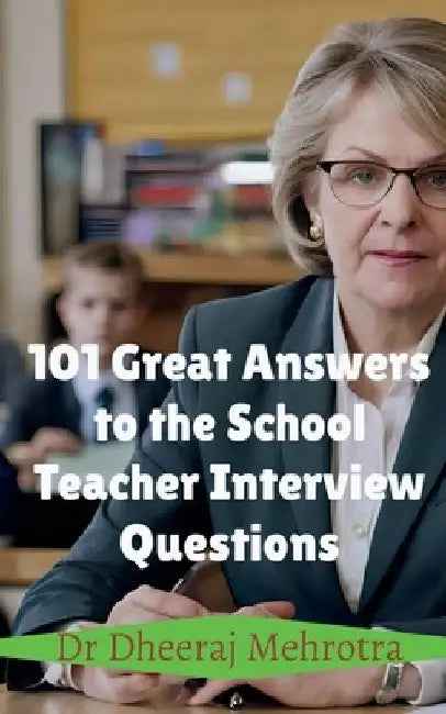 101 Great Answers to the School Teacher Interview Questions by Dr Dheeraj Mehrotra