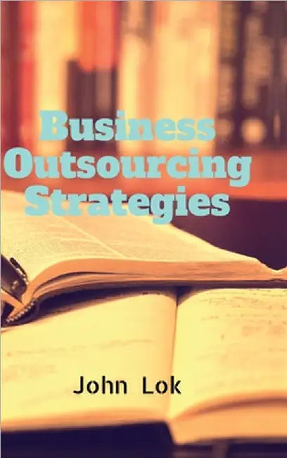 Business Outsourcing Strategies by John Lok