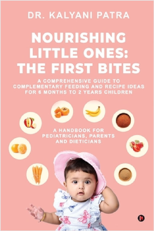 Nourishing Little Ones: The First Bites: A Comprehensive Guide to Complementary Feeding and Recipe Ideas for 6 months to 2 years Children by Dr Kalyani Patra