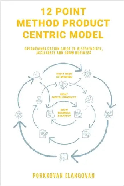 12 Point Method Product Centric Model: Operationalization Guide to Differentiate, Accelerate and Grow Business by Porkkovan Elangovan