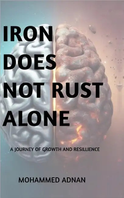 Iron Does Not Rust Alone: My Journey of Growth and Resilience by Mohammed Adnan