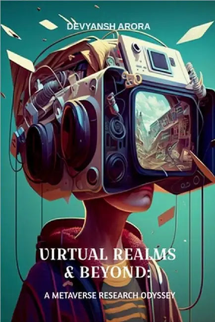 Virtual Realms & Beyond: A METAVERSE RESEARCH ODYSSEY: Exploration of Digital Realities in the Metaverse Environment by Devyansh Arora