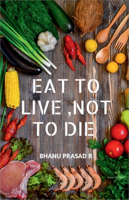 Eat to Live, Not to Die: Healthy nutrition by Bhanu Prasad R