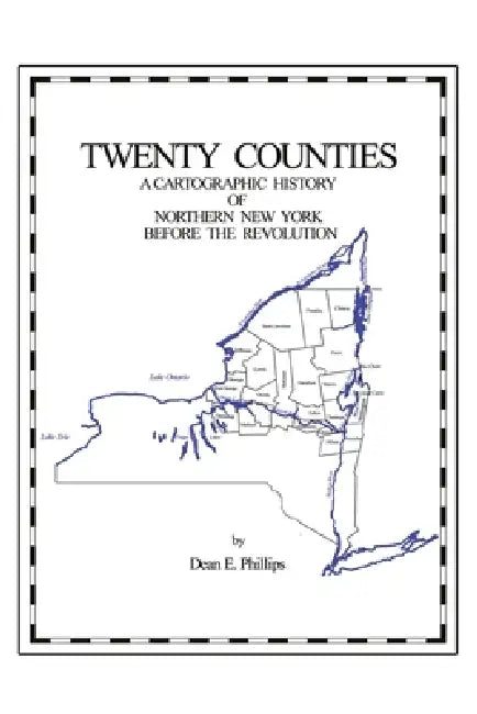 Twenty Counties: A Cartographic History of Northern New York Before the Revolution by Dean E. Phillips