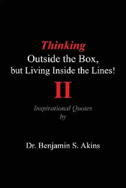 Thinking Outside the Box, but Living Inside the Lines! (Second Edition): Inspirational Quotes by Benjamin S. Akins