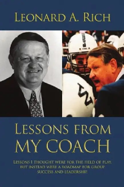 Lessons from My Coach: Lessons I Thought Were for the Field of Play, but Instead Were a Roadmap for Group Success and Leadership by Leonard Rich
