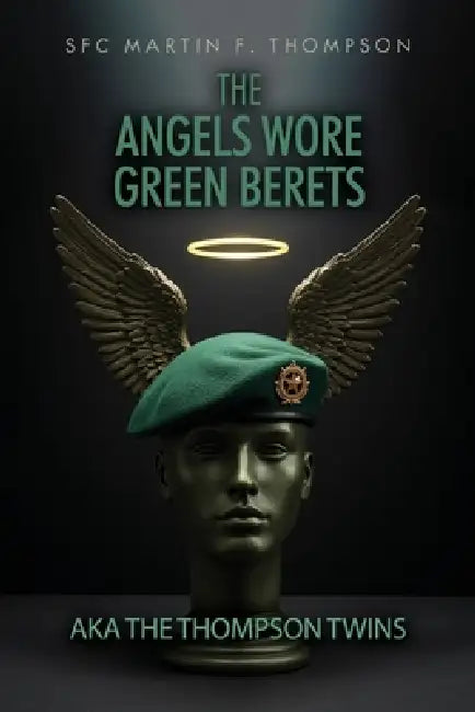 The Angels Wore Green Berets: AKA The Thompson Twins by Sfc Martin F. Thompson
