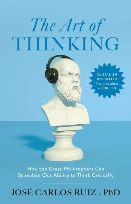The Art of Thinking: How the Great Philosophers Can Stimulate Our Ability to Think Critically by José Carlos Ruiz