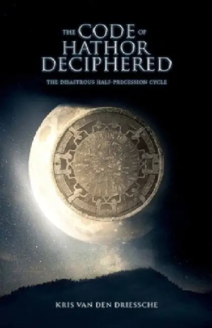 The Code of Hathor Deciphered: The Disastrous Half-Precession Cycle by Kris Van Den Driessche