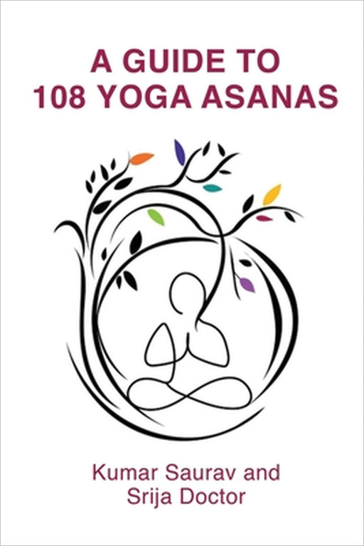 A Guide to 108 Yoga Asanas by Kumar Saurav, Srija Doctor