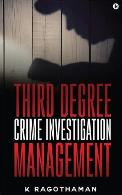 Third Degree Crime Investigation Management: Crime and the Criminal by K Ragothaman