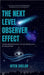 The Next Level Observer Effect: Taking Observer Effect to the Deeper Level Of Application. by Hiten Shelar