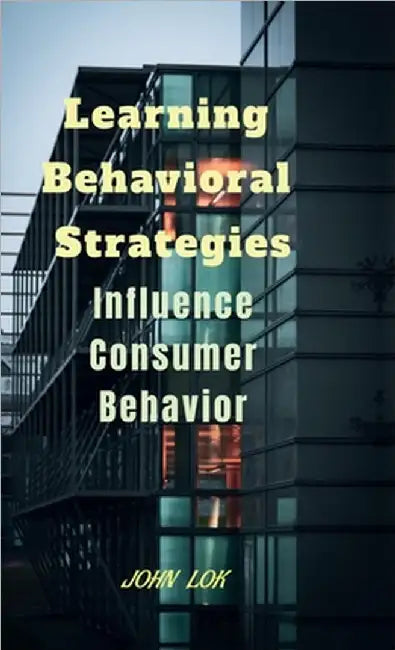 Learning Behavioral Strategies: Influence Consumer Behavior by John Lok
