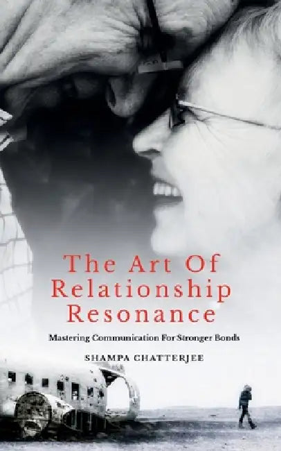 The Art Of Relationship Resonance: Mastering Communication For Stronger Bonds by Shampa Chatterjee
