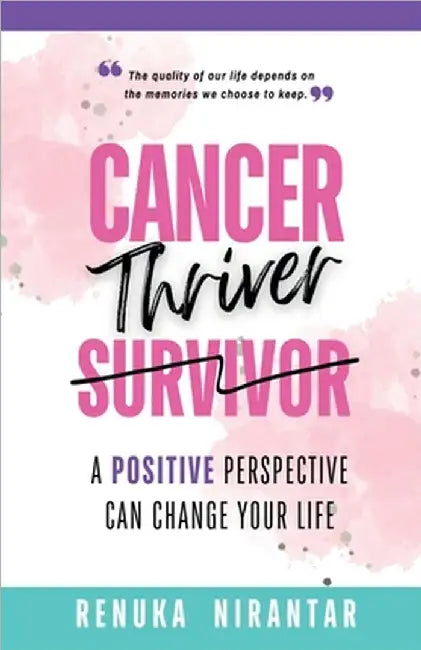 Cancer Thriver: A positive perspective can change your life by Renuka Nirantar