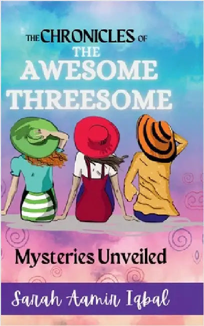 The Chronicles of the Awesome Threesome: Mysteries Unveiled by Sarah Aamir Iqbal