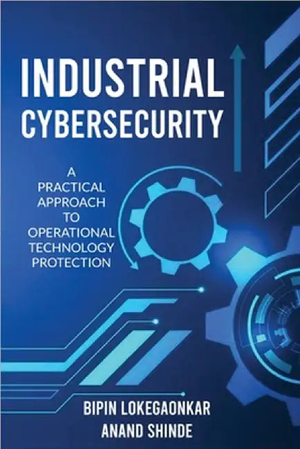 Industrial Cybersecurity: A Practical Approach To Operational Technology Protection by Bipin Lokegaonkar