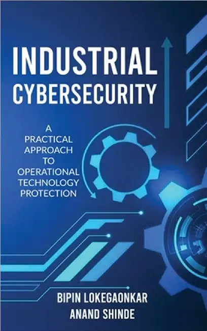 Industrial Cybersecurity: A Practical Approach To Operational Technology Protection by Bipin Lokegaonkar
