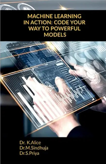 Machine Learning in Action: Code Your Way to Powerful Models by Dr K. Alice