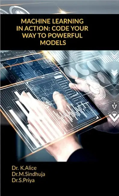 Machine Learning in Action: Code Your Way to Powerful Models by Dr K. Alice