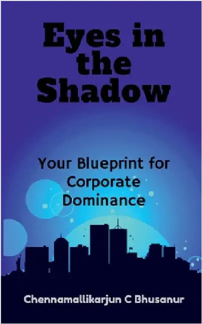 " Eyes in the Shadow Your Blueprint for Corporate Dominance" by Chennamallikarjun C Bhusanur