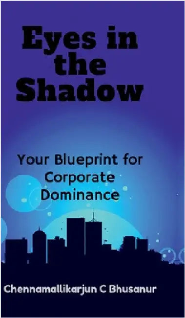 " Eyes in the Shadow Your Blueprint for Corporate Dominance" by Chennamallikarjun C Bhusanur