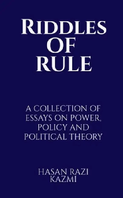 Riddles of Rule: A Collection of Essays on Power, Policy and Political Theory by Hasan Razi Kazmi