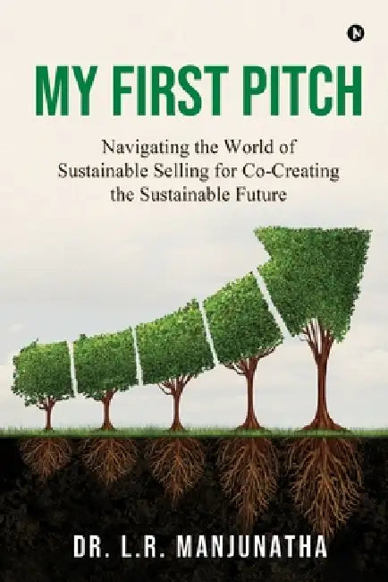 My First Pitch: Navigating the World of Sustainable Selling for Co-Creating the Sustainable future by Dr L R Manjunatha