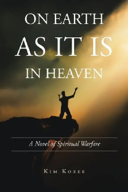 On Earth as It Is in Heaven: A Novel of Spiritual Warfare by Kim Kozee