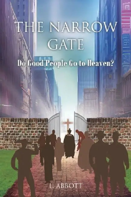 The Narrow Gate: Do Good People Go to Heaven? by L. Abbott