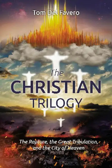 The CHRISTIAN TRILOGY: The Rapture, the Great Tribulation, and the City of Heaven by Tom del Favero