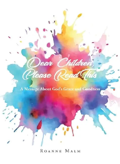 Dear Children, Please Read This: A Message About God's Grace and Goodness by Roanne Malm