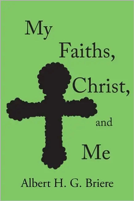 My Faiths, Christ, and Me by Briere, Albert H. G.