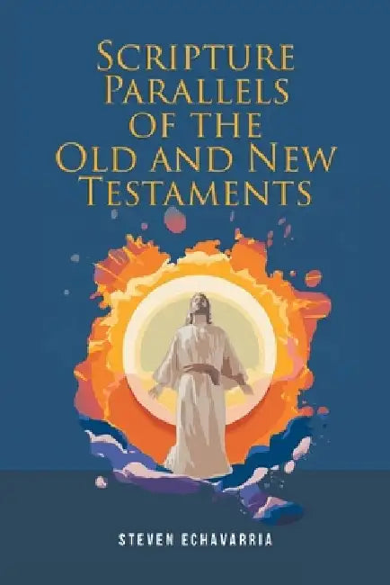 Scripture Parallels of the Old and New Testaments by Steven Echavarria