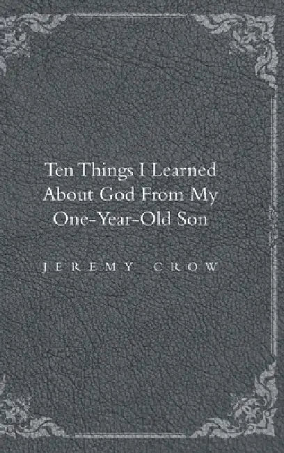 Ten Things I Learned about God from My One-Year-Old Son by Jeremy Crow