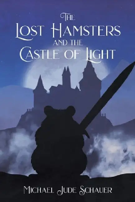 The Lost Hamsters and the Castle of Light by Michael Jude Schauer