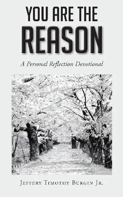 You Are the Reason: A Personal Reflection Devotional by Jeffery Timothy, Jr. Burgin