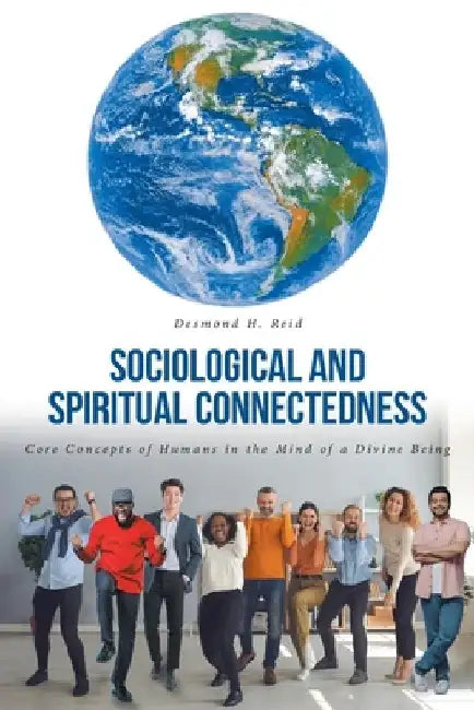 Sociological and Spiritual Connectedness: Core Concepts of Humans in the Mind of a Divine Being by Desmond H. Reid