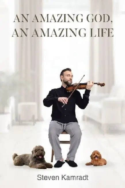 An Amazing God, An Amazing Life by Steven Kamradt