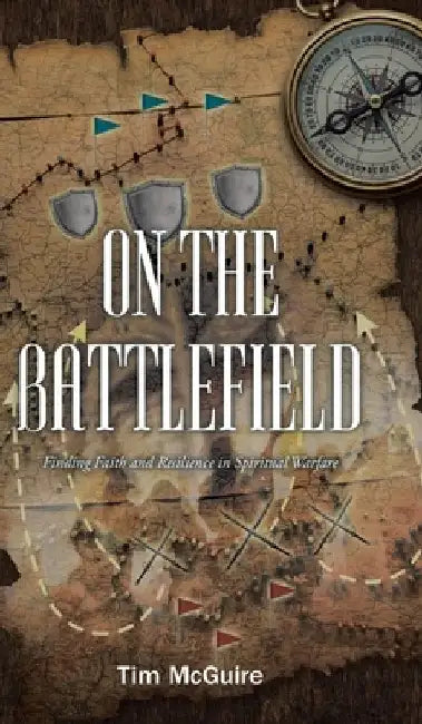 On the Battlefield: Finding Faith and Resilience in Spiritual Warfare by Tim McGuire