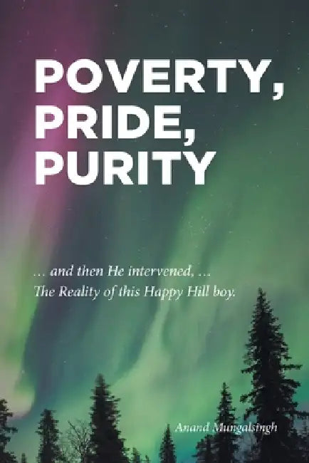 Poverty, Pride, Purity: ... and then He intervened, ... The Reality of this Happy Hill boy. by Anand Mungalsingh