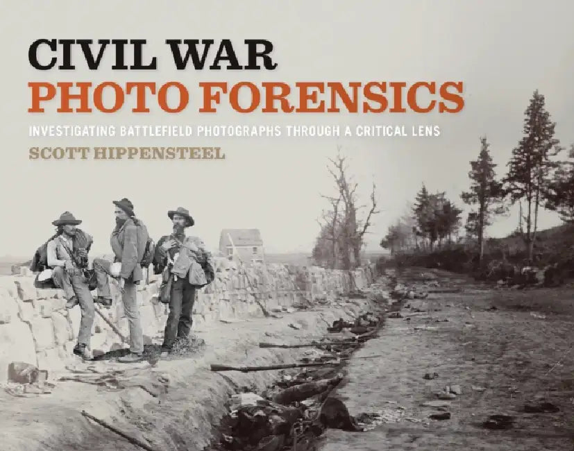 Civil War Photo Forensics: Investigating Battlefield Photographs Through a Critical Lens by Scott Hippensteel