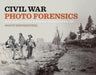 Civil War Photo Forensics: Investigating Battlefield Photographs Through a Critical Lens by Scott Hippensteel